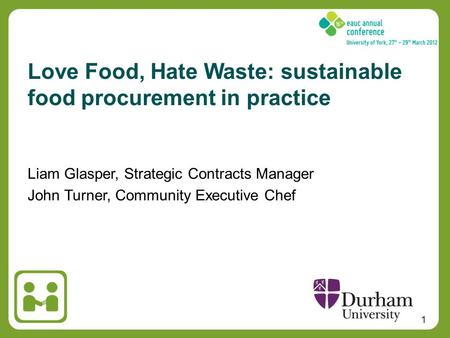 1 Liam Glasper, Strategic Contracts Manager John Turner, Community Executive Chef Love Food, Hate Waste: sustainable food procurement in practice.