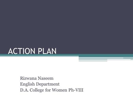 ACTION PLAN Rizwana Naseem English Department D.A. College for Women Ph-VIII.