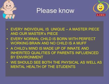 Please know EVERY INDIVIDUAL IS UNIQUE – A MASTER PIECE AND OUR MASTER’s PIECE EVERY NORMAL CHILD IS BORN WITH PERFECT WORKING BRAIN AND NO CHILD IS A.