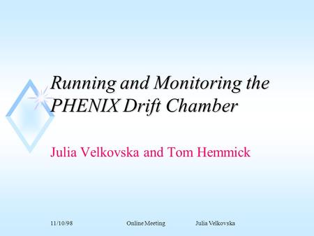 11/10/98Online Meeting Julia Velkovska Running and Monitoring the PHENIX Drift Chamber Julia Velkovska and Tom Hemmick.