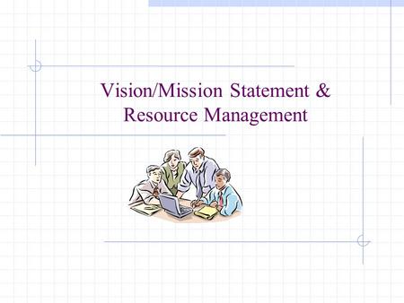 Vision/Mission Statement & Resource Management. From Here to There Vision statement Mission statement Principles/philosophy Goals Objectives.