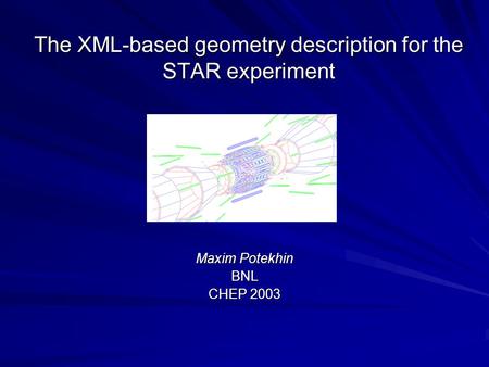 The XML-based geometry description for the STAR experiment Maxim Potekhin BNL CHEP 2003.