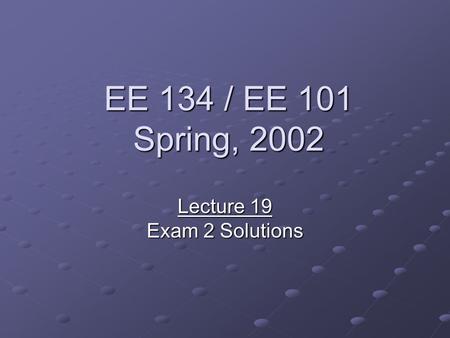 EE 134 / EE 101 Spring, 2002 Lecture 19 Exam 2 Solutions.
