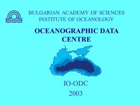 BULGARIAN ACADEMY OF SCIENCES INSTITUTE OF OCEANOLOGY IO-ODC 2003 OCEANOGRAPHIC DATA CENTRE.