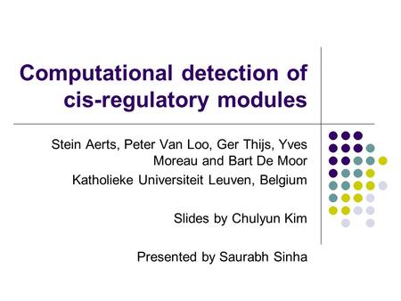 Computational detection of cis-regulatory modules Stein Aerts, Peter Van Loo, Ger Thijs, Yves Moreau and Bart De Moor Katholieke Universiteit Leuven, Belgium.