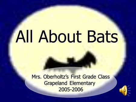 All About Bats Mrs. Oberholtz’s First Grade Class Mrs. Oberholtz’s First Grade Class Grapeland Elementary 2005-2006.