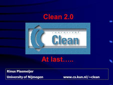 Clean 2.0 Rinus Plasmeijer University of Nijmegenwww.cs.kun.nl/~clean At last…..
