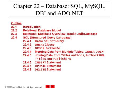  2003 Prentice Hall, Inc. All rights reserved. Chapter 22 – Database: SQL, MySQL, DBI and ADO.NET Outline 22.1 Introduction 22.2 Relational Database Model.