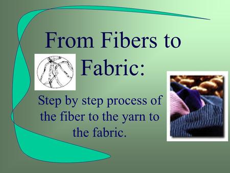 From Fibers to Fabric: Step by step process of the fiber to the yarn to the fabric.