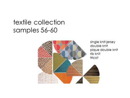 Textile collection samples 56-60 single knit-jersey double knit pique double knit rib knit tricot.