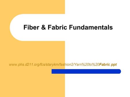 Fiber & Fabric Fundamentals www.phs.d211.org/fcs/starykm/fashion2/Yarn%20to%20Fabric.ppt.