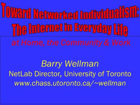 At Home, the Community & Work Barry Wellman NetLab Director, University of Toronto