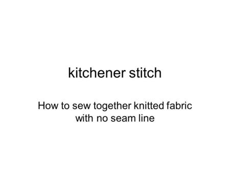 Kitchener stitch How to sew together knitted fabric with no seam line.