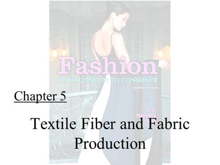 Chapter 5 Textile Fiber and Fabric Production. Fashion From Concept to Consumer, 8/e© 2005 Pearson Education, Inc. Gini Frings Upper Saddle River, New.