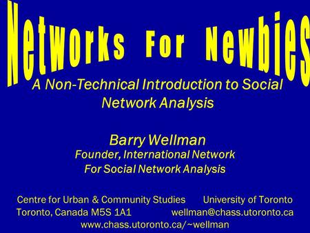 A Non-Technical Introduction to Social Network Analysis Barry Wellman Founder, International Network For Social Network Analysis Centre for Urban & Community.