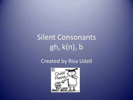Silent Consonants gh, k(n), b Created by Risa Udell.