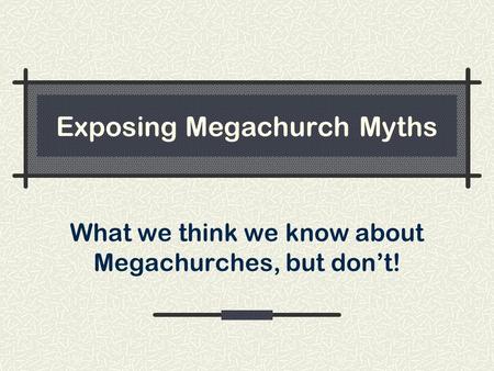 Exposing Megachurch Myths What we think we know about Megachurches, but don’t!