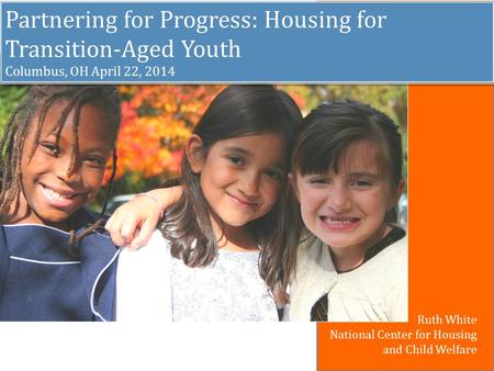 Partnering for Progress: Housing for Transition-Aged Youth Columbus, OH April 22, 2014 Partnering for Progress: Housing for Transition-Aged Youth Columbus,