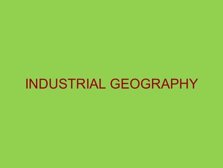 INDUSTRIAL GEOGRAPHY. The Industrial Revolution Growing European domestic markets & a lacking labor force Increased transportation and communications.