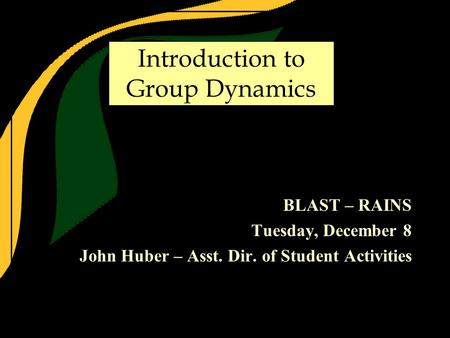 Introduction to Group Dynamics BLAST – RAINS Tuesday, December 8 John Huber – Asst. Dir. of Student Activities.