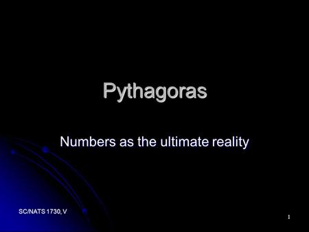 SC/NATS 1730, V 1 Pythagoras Numbers as the ultimate reality.