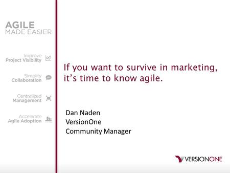 If you want to survive in marketing, it’s time to know agile. Dan Naden VersionOne Community Manager.