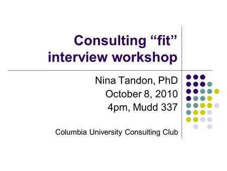 Consulting “fit” interview workshop Nina Tandon, PhD October 8, 2010 4pm, Mudd 337 Columbia University Consulting Club.