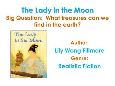 The Lady in the Moon The Lady in the Moon Big Question: What treasures can we find in the earth? Author: Lily Wong Fillmore Genre: Realistic Fiction.