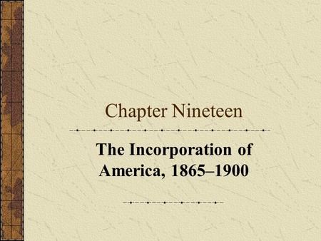 Chapter Nineteen The Incorporation of America, 1865–1900.