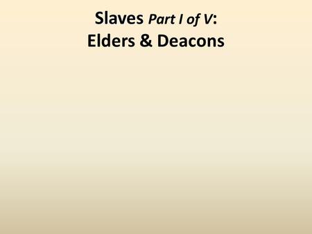 Slaves Slaves Part I of V : Elders & Deacons.
