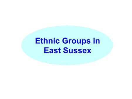 Ethnic Groups in East Sussex. Since 2001, East Sussex has become more ethnically diverse and at a faster rate than nationally. Population Change 2001-2004.