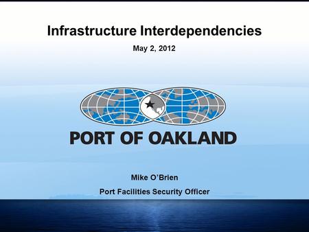 1 Mike O’Brien Port Facilities Security Officer Infrastructure Interdependencies May 2, 2012.