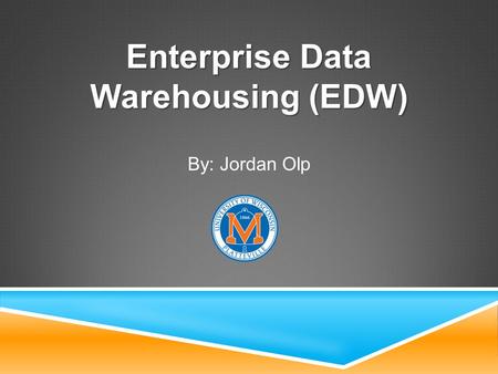 Enterprise Data Warehousing (EDW) By: Jordan Olp.