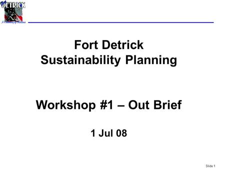 Slide 1 Fort Detrick Sustainability Planning Workshop #1 – Out Brief 1 Jul 08.