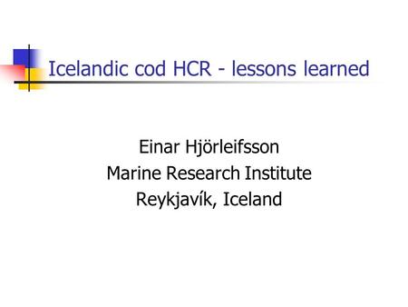 Icelandic cod HCR - lessons learned Einar Hjörleifsson Marine Research Institute Reykjavík, Iceland.