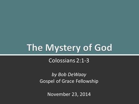 The Mystery of God: Colossians 2:1-31 Colossians 2:1-3 by Bob DeWaay Gospel of Grace Fellowship November 23, 2014.