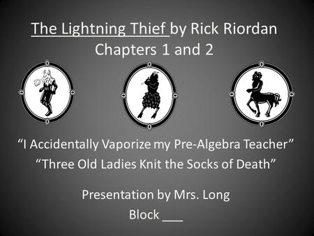 The Lightning Thief by Rick Riordan Chapters 1 and 2 “I Accidentally Vaporize my Pre-Algebra Teacher” “Three Old Ladies Knit the Socks of Death” Presentation.