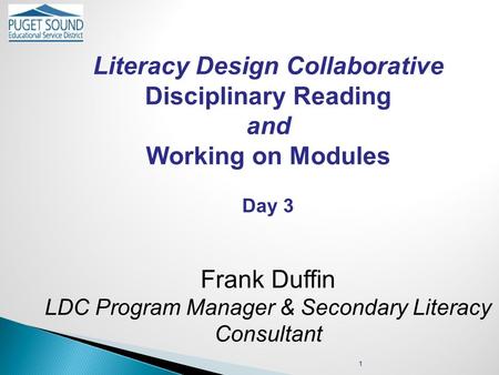 Literacy Design Collaborative Disciplinary Reading and Working on Modules Day 3 Frank Duffin LDC Program Manager & Secondary Literacy Consultant 1.
