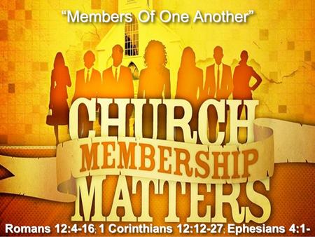1 Don McClainW. 65th St church of Christ - 9/16/2007 1 “Members Of One Another” Romans 12:4-16 ; 1 Corinthians 12:12-27 ; Ephesians 4:1- 16.