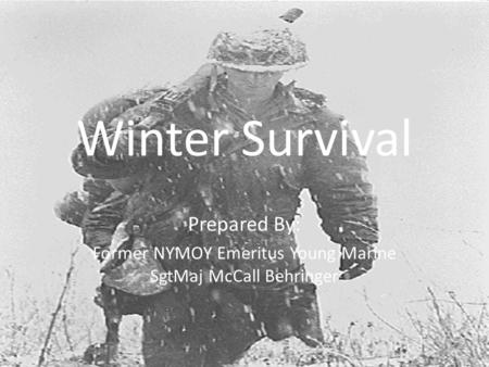 Winter Survival Prepared By: Former NYMOY Emeritus Young Marine SgtMaj McCall Behringer.