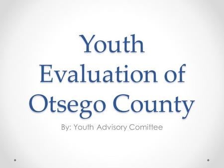 Youth Evaluation of Otsego County By: Youth Advisory Comittee.