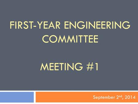 FIRST-YEAR ENGINEERING COMMITTEE MEETING #1 September 2 nd, 2014.