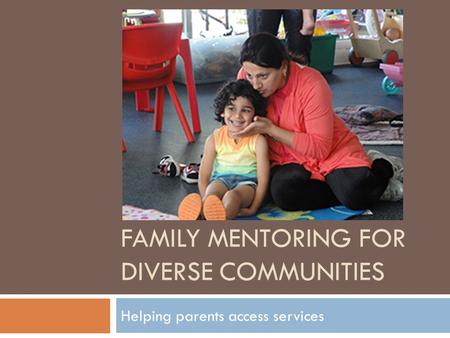 FAMILY MENTORING FOR DIVERSE COMMUNITIES Helping parents access services.