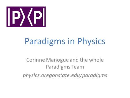 Paradigms in Physics Corinne Manogue and the whole Paradigms Team physics.oregonstate.edu/paradigms.