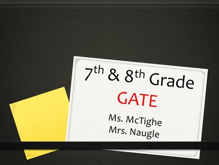 7 th & 8 th Grade GATE Ms. McTighe Mrs. Naugle. W E L C O M E T O G A T E... 0 My name is Ms. McTighe. Either Mrs. Naugle or I will be your child’s GATE.