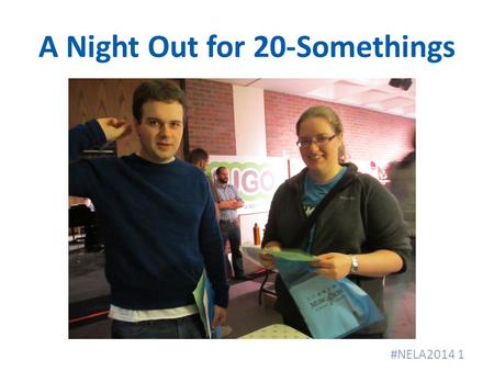 A Night Out for 20-Somethings #NELA2014 1. When? Friday night, 6:30 pm − 8:30 pm After work, before the real parties 2.