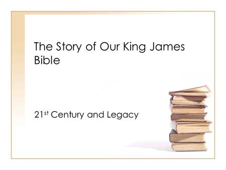 The Story of Our King James Bible 21 st Century and Legacy.