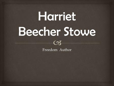 Freedom Author. -Harriet Elisabeth Beecher was born June 14, 1811 in Litchfield, CT. -She was born The daughter of Reverend Lyman Beecher and Roxanna.