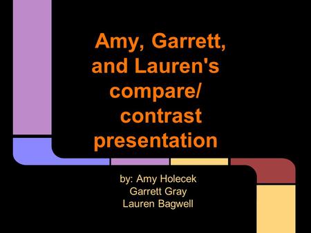 Amy, Garrett, and Lauren's compare/ contrast presentation by: Amy Holecek Garrett Gray Lauren Bagwell.