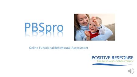 Online Functional Behavioural Assessment EFFECTIVE INTERVENTION  Positive Behavioural Support is an effective approach to supporting people with challenging.